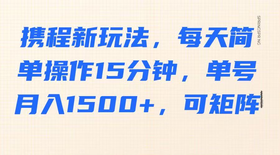 携程新玩法，每天简单操作15分钟，单号月入1500+，可矩阵-HEIXMI（中国站）