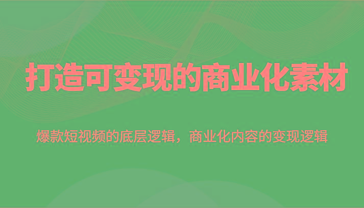 打造可变现的商业化素材，爆款短视频的底层逻辑，商业化内容的变现逻辑-HEIXMI（中国站）