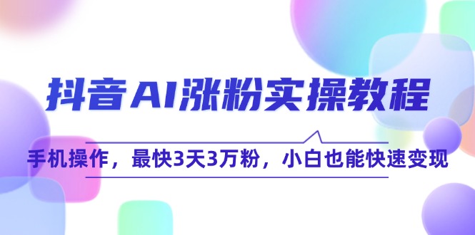 抖音AI涨粉实操教程，手机操作，最快3天3万粉，小白也能快速变现 - HEIXMI（中国站）-HEIXMI（中国站）