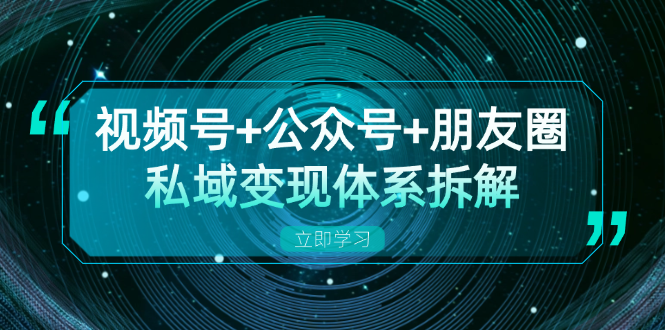 视频号+公众号+朋友圈私域变现体系拆解，全体平台流量枯竭下的应对策略-HEIXMI（中国站）