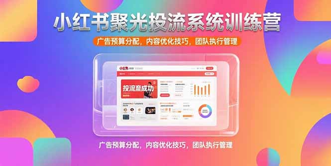 小红书聚光投流系统训练营，广告预算分配，内容优化技巧，团队执行管理-HEIXMI（中国站）
