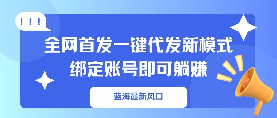 蓝海最新风口，全网首发一键代发新模式！绑定账号即可躺赚-HEIXMI（中国站）