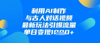 利用AI制作与古人对话的视频，最新玩法引爆流量，单日变现1k-HEIXMI（中国站）