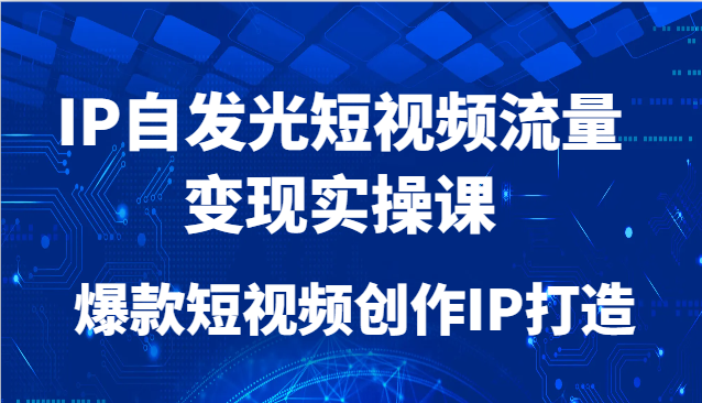 IP自发光短视频流量变现实操课，爆款短视频创作IP打造 - HEIXMI（中国站）-HEIXMI（中国站）
