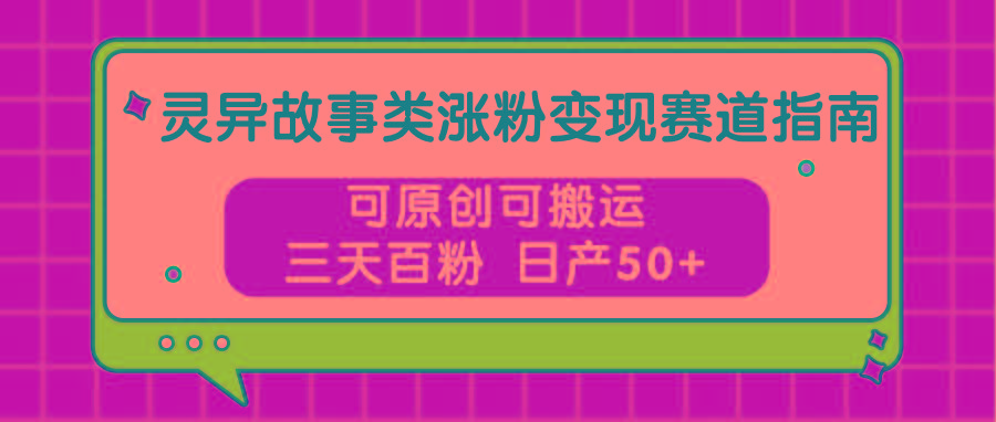 灵异故事类涨粉变现赛道指南，可原创可搬运，三天百粉 日产50+-HEIXMI（中国站）