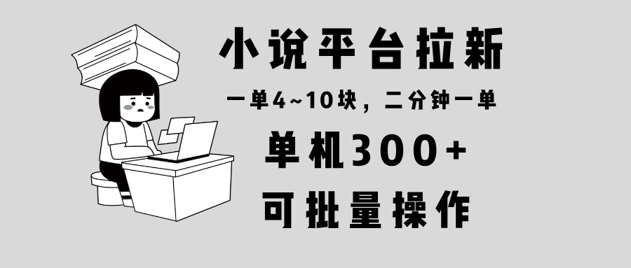 小说平台拉新，单机300+，两分钟一单4~10块，操作简单可批量。-HEIXMI（中国站）