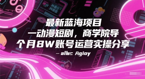 最新蓝海项目动漫短剧，商学院导师单抖音号一个月8W账号运营实操分享-HEIXMI（中国站）