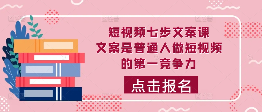 短视频七步文案课，文案是普通人做短视频的第一竞争力，如何写出划不走的文案-HEIXMI（中国站）