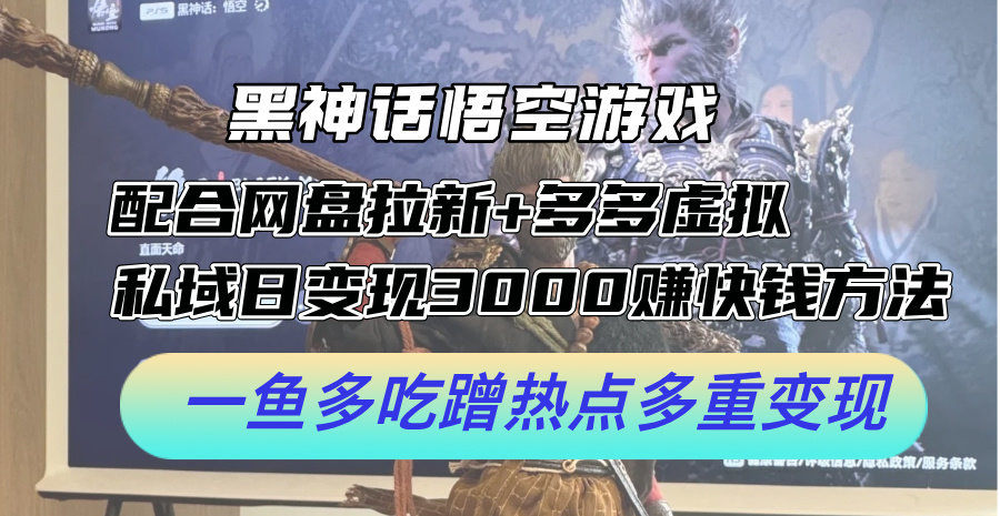 黑神话悟空游戏配合网盘拉新+多多虚拟+私域日变现3k+赚快钱方法，一鱼多吃蹭热点多重变现【揭秘】-HEIXMI（中国站）
