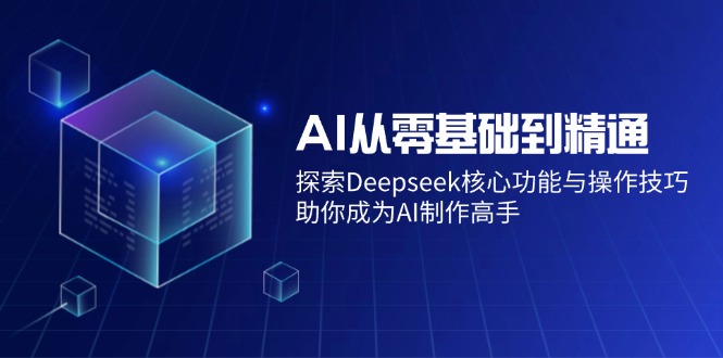 AI从零基础到精通：探索Deepseek核心功能与操作技巧，助你成为AI制作高手-HEIXMI（中国站）