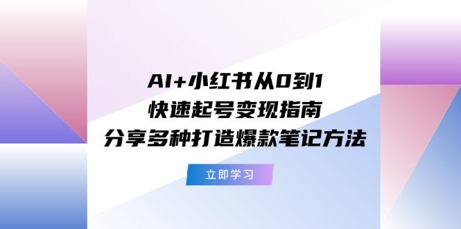 AI+小红书从0到1快速起号变现指南：分享多种打造爆款笔记方法-HEIXMI（中国站）