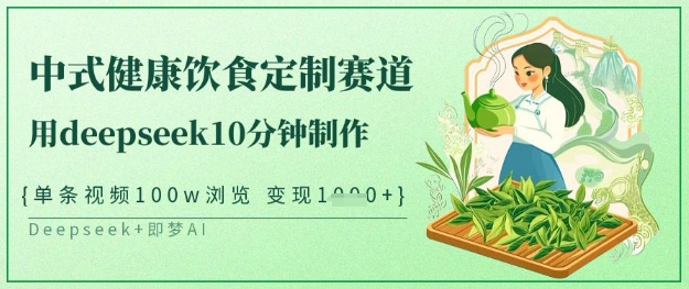 爆火中式健康饮食定制赛道，用deepseek10分钟制作，单条视频100w浏览，单日变现多张-HEIXMI（中国站）