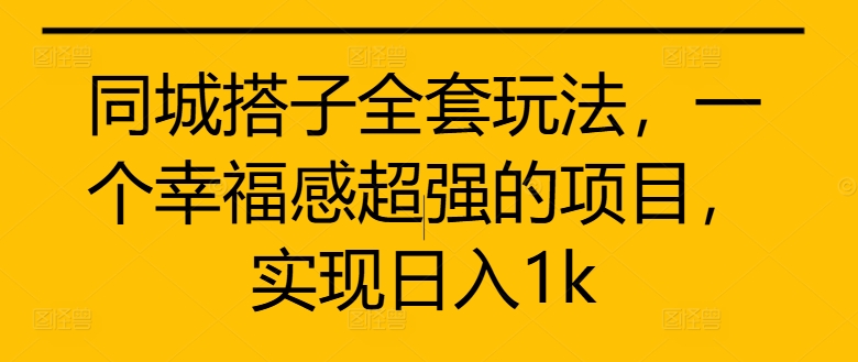 同城搭子全套玩法，一个幸福感超强的项目，实现日入1k【揭秘】-HEIXMI（中国站）