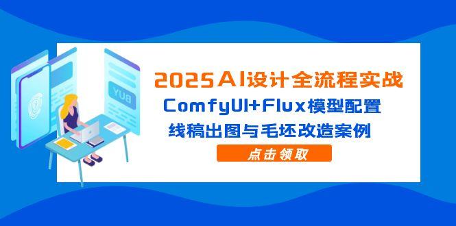 2025AI设计全流程实战：ComfyUI+Flux模型配置，线稿出图与毛坯改造案例-HEIXMI（中国站）