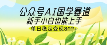 公众号AI国学爆文，国学赛道风口，新手小白也能轻松上手，单日稳定变现几张-HEIXMI（中国站）