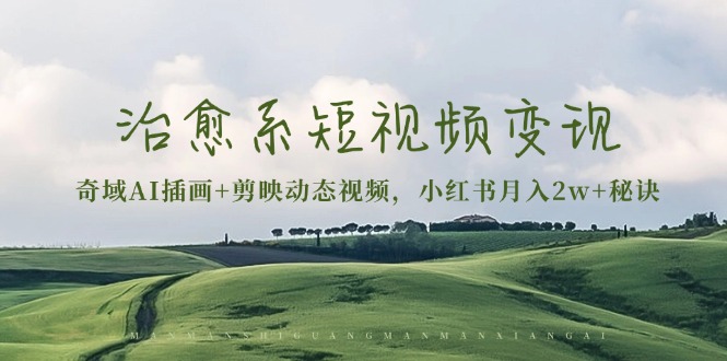 治愈系短视频变现：奇域AI插画+剪映动态视频，小红书月入2w+秘诀-HEIXMI（中国站）
