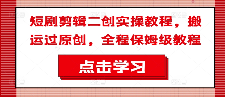 短剧剪辑二创实操教程，搬运过原创，全程保姆级教程-HEIXMI（中国站）