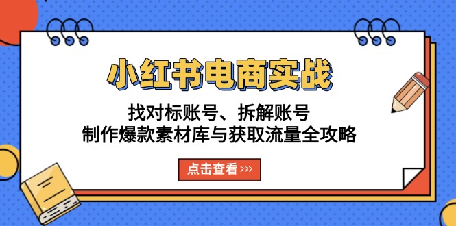 小红书电商实战：找对标账号、拆解账号、制作爆款素材库与获取流量全攻略-HEIXMI（中国站）