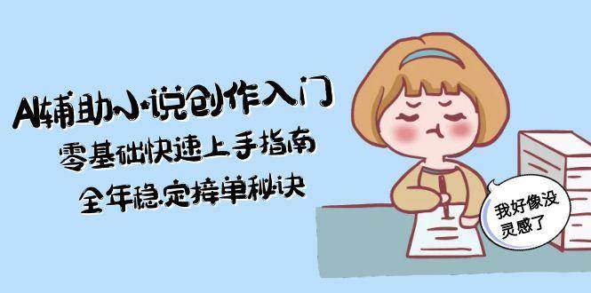 AI辅助小说创作入门，零基础快速上手指南，全年稳定接单秘诀 - HEIXMI（中国站）-HEIXMI（中国站）