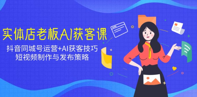 实体店老板AI获客课：抖音同城号运营+AI获客技巧，短视频制作与发布策略-HEIXMI（中国站）