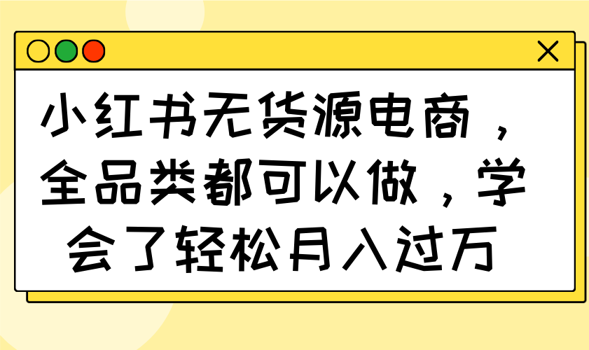 小红书无货源电商，全品类都可以做，学会了轻松月入过万-HEIXMI（中国站）