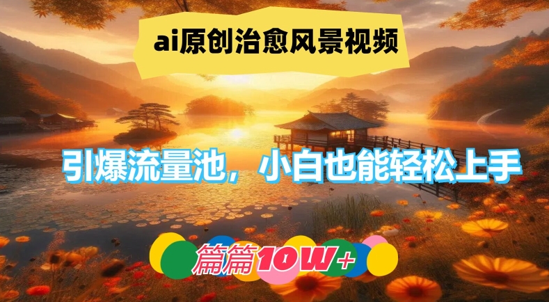 ai原创治愈风景视频，引爆流量池，小白也能轻松上手，篇篇10w+【揭秘】-HEIXMI（中国站）