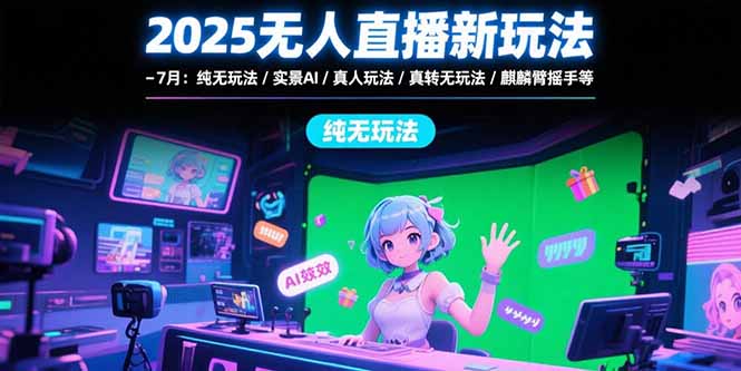 2025无人直播新玩法-7月：纯无玩法/实景AI/真人玩法/绿幕玩法/真转无玩法-HEIXMI（中国站）