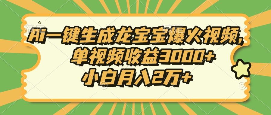 Ai一键生成龙宝宝爆火视频，单视频收益3000+，小白月入2万+-HEIXMI（中国站）