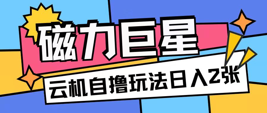磁力巨星，无脑撸收益玩法无需手机云机操作可矩阵放大单日收入200+【揭秘】-HEIXMI（中国站）