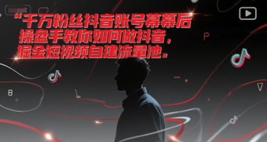 千万粉丝抖音账号幕后操盘手教你如何做抖音，掘金短视频自建流量池-HEIXMI（中国站）