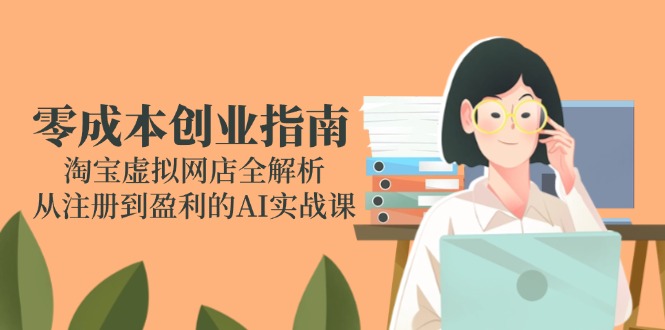 零成本创业指南：淘宝虚拟网店全解析，从注册到盈利的AI实战课 - HEIXMI（中国站）-HEIXMI（中国站）