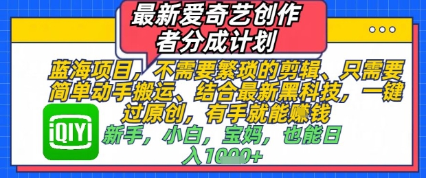 最新爱奇艺创作者分成计划，不需要繁琐的剪辑，只需要简单动手搬运，一键过原创，有手就能做 - HEIXMI（中国站）-HEIXMI（中国站）