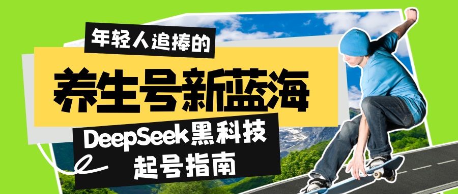 养生号新蓝海！DeepSeek黑科技起号指南：7天打造5W+爆款作品，素人日赚…-HEIXMI（中国站）