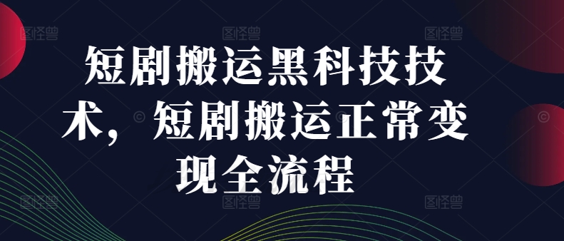 短剧搬运黑科技技术，短剧搬运正常变现全流程-HEIXMI（中国站）