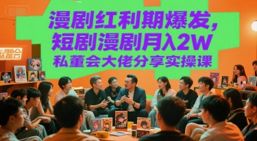 漫剧红利期爆发，短剧漫剧月入2W私董会大佬分享实操课-HEIXMI（中国站）