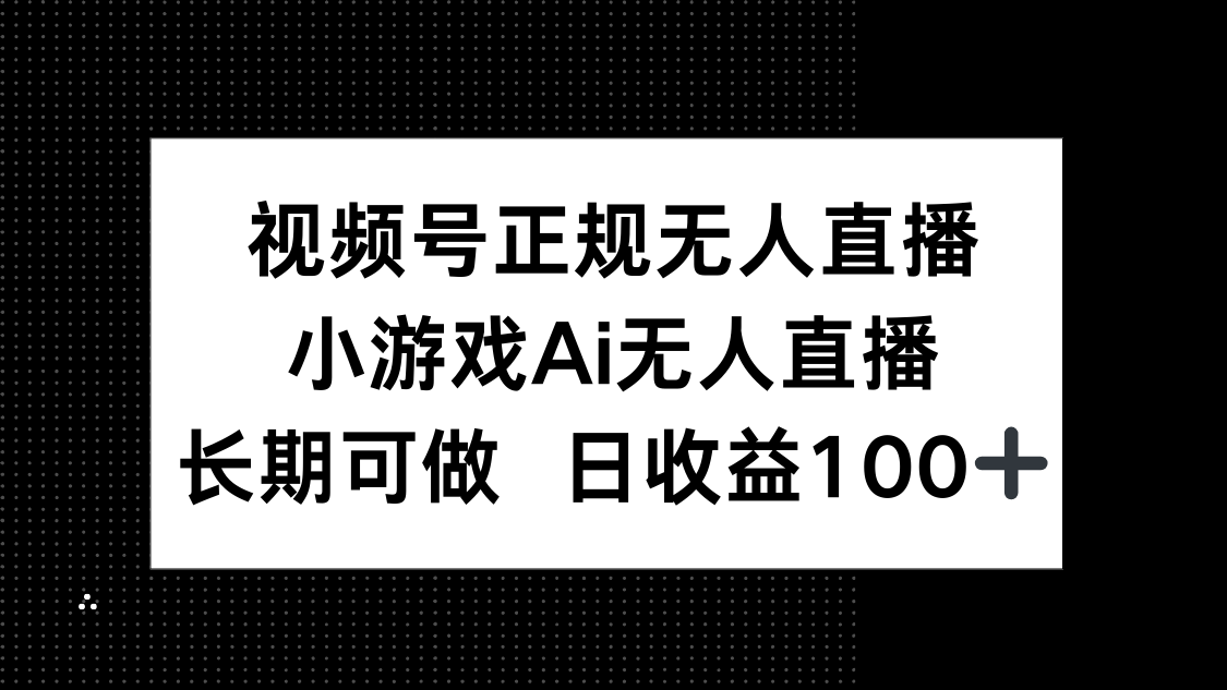 视频号正规无人直播，小游戏AI无人直播，长期可做，日收益100+-HEIXMI（中国站）