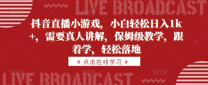 抖音直播小游戏，小白轻松日入1k+，需要真人讲解，保姆级教学，跟着学，轻松落地【揭秘】-HEIXMI（中国站）