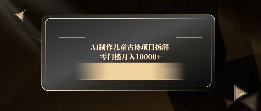 AI制作儿童古诗项目拆解，零门槛月入10000+-HEIXMI（中国站）