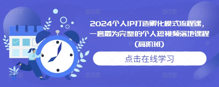 2024个人IP打造孵化模式流程课，一套最为完整的个人短视频落地课程(高阶班)-HEIXMI（中国站）