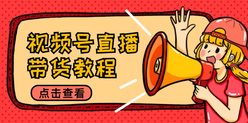 视频号直播带货教程：选品思路与话术拆解/掌握多种带货套路/提升直播效果-HEIXMI（中国站）