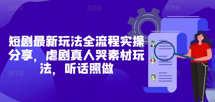短剧最新玩法全流程实操分享，虐剧真人哭素材玩法，听话照做-HEIXMI（中国站）