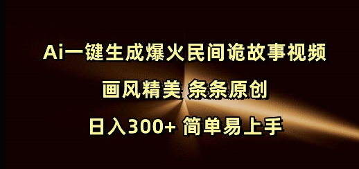 Ai一键生成爆火民间诡故事视频 画风精美 条条原创 日入300+ 简单易上手-HEIXMI（中国站）