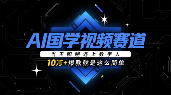 AI国学视频赛道：当王阳明遇上数字人，10w+爆款就是这么简单-HEIXMI（中国站）