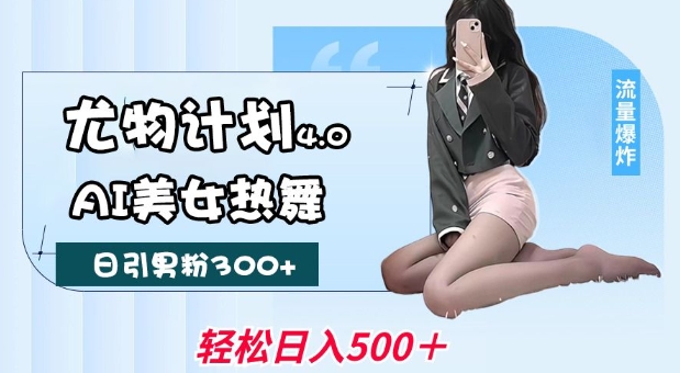 尤物计划4.0，AI美女热舞引爆流量，不限流不封号，轻松月入1W+-HEIXMI（中国站）