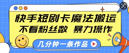 快手短剧卡魔法搬运，不看粉丝数，暴力操作，几分钟一条作品，小白也能快速上手-HEIXMI（中国站）