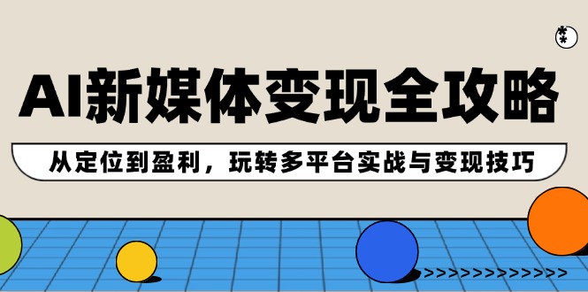 AI新媒体变现全攻略：从定位到盈利，玩转多平台实战与变现技巧-HEIXMI（中国站）