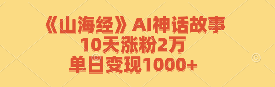 《山海经》AI神话故事，10天涨粉2万，单日变现1000+-HEIXMI（中国站）