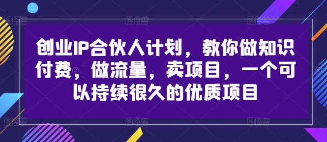 创业IP合伙人计划，教你做知识付费，做流量，卖项目，一个可以持续很久的优质项目-HEIXMI（中国站）