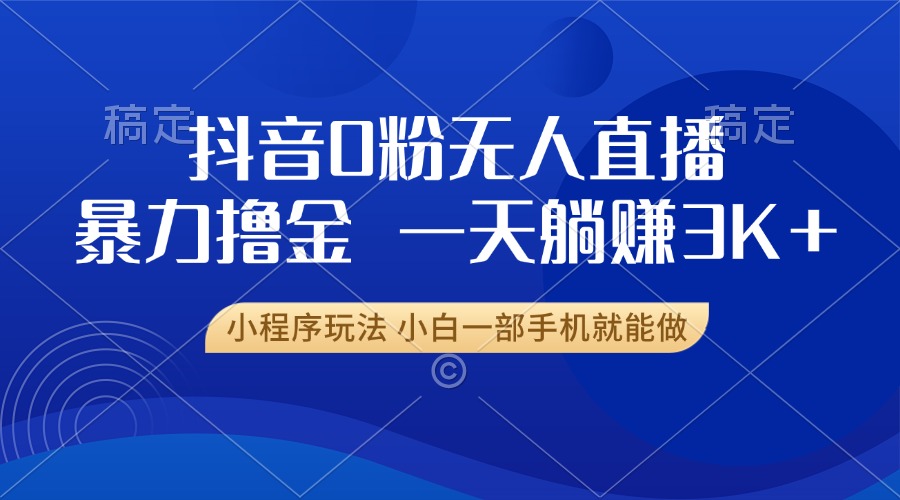 抖音0粉无人直播暴力掘金，一天躺赚3K+，小白一部手机就能做-HEIXMI（中国站）
