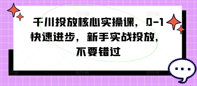 千川投放核心实操课，0-1快速进步，新手实战投放，不要错过-HEIXMI（中国站）
